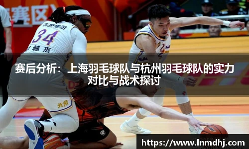 赛后分析：上海羽毛球队与杭州羽毛球队的实力对比与战术探讨